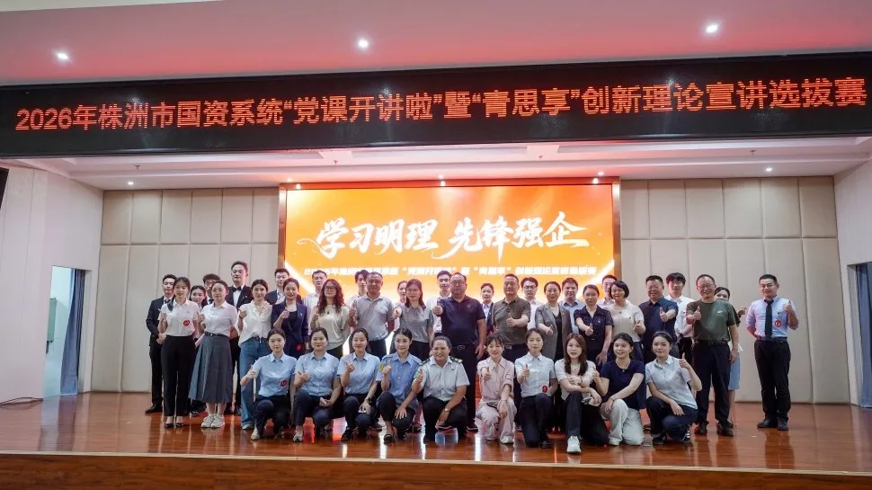 2026年度株洲市国资系统“党课开讲啦”暨创新理论宣讲比赛圆满举行