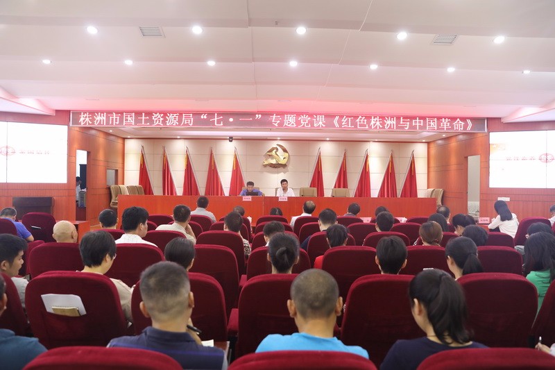 市国土资源局举办庆“七•一”专题党课《红色株洲与中国革命》暨党组理论学习中心组第七次集中（扩大）学习会