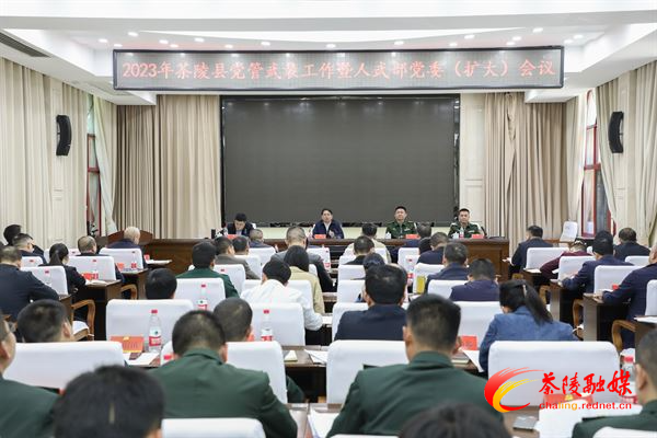 2023年茶陵县党管武装工作暨人武部党委（扩大）会议召开