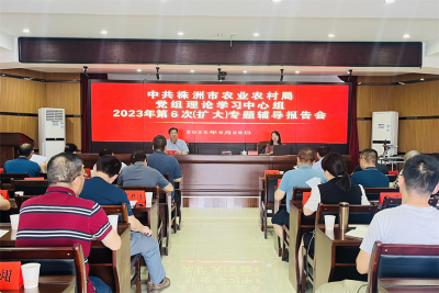 株洲市农业农村局党组开展2023年第六次理论学习中心组（扩大）学习研讨