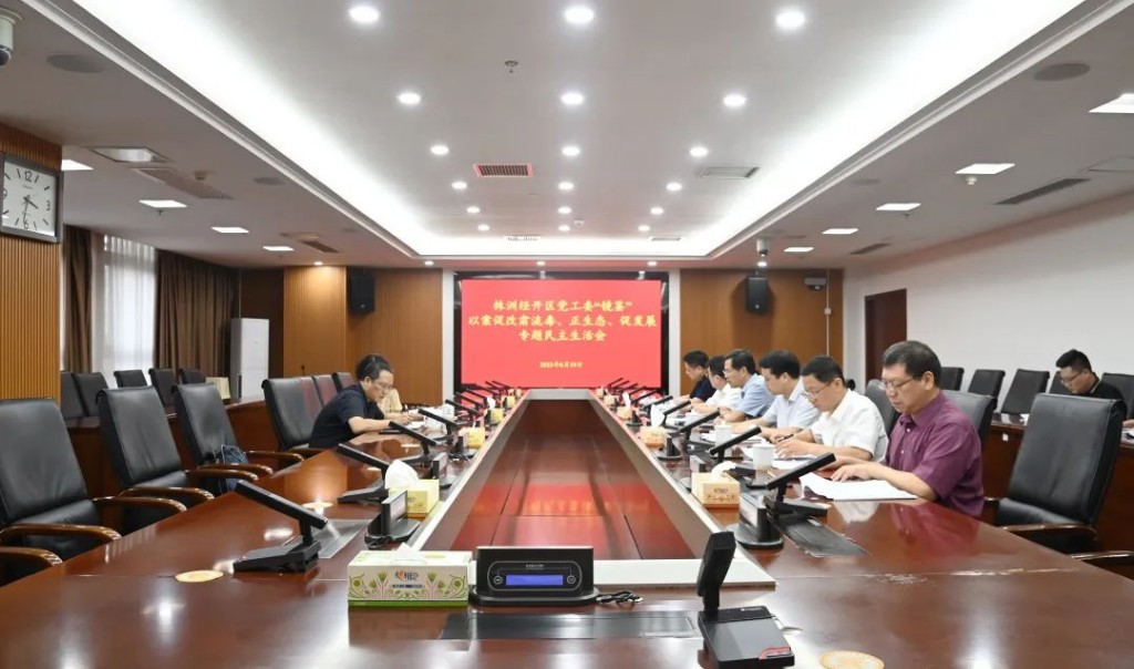 株洲经开区党工委班子召开“镜鉴”以案促改肃流毒、正生态、促发展专题民主生活会