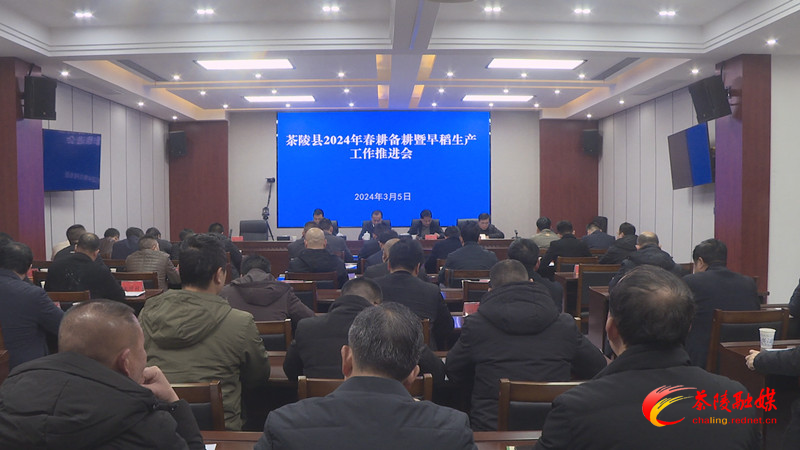 茶陵县安排部署2024年春耕备耕暨早稻生产工作