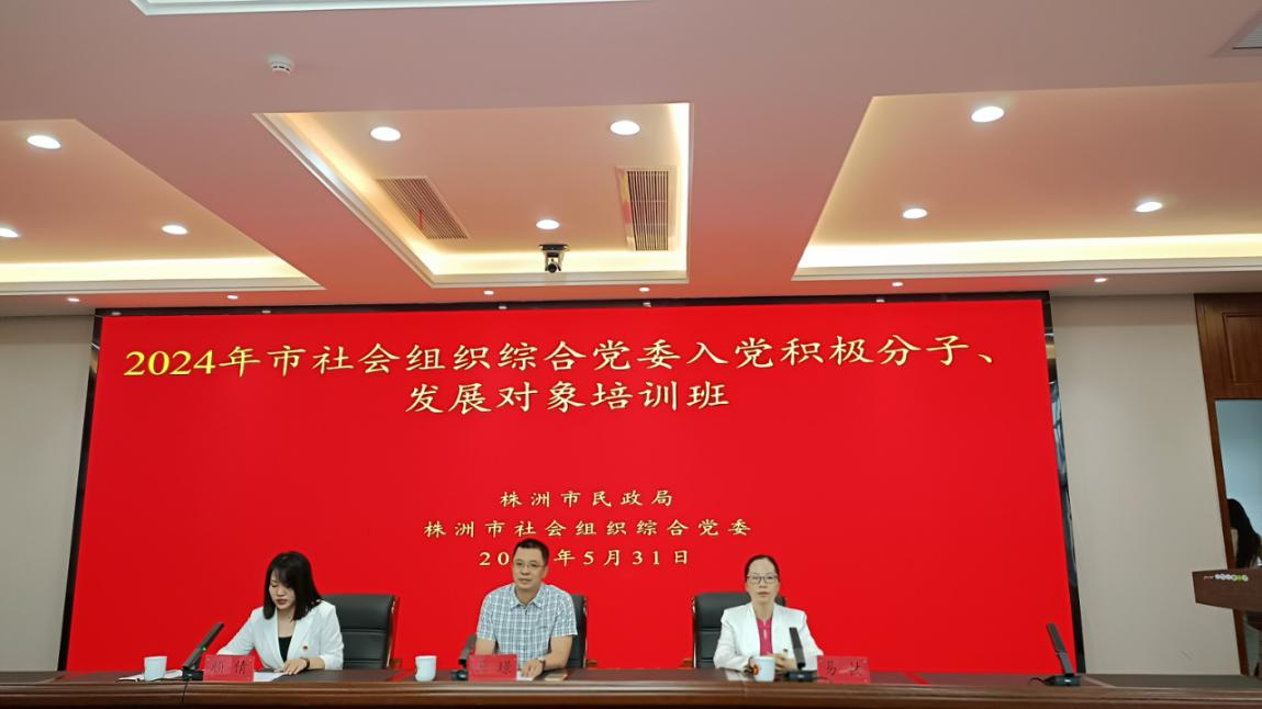  凝心铸魂砺初心 奋楫争先担使命 ——株洲市社会组织综合党委举办2024年入党积极分子、发展对象培训班