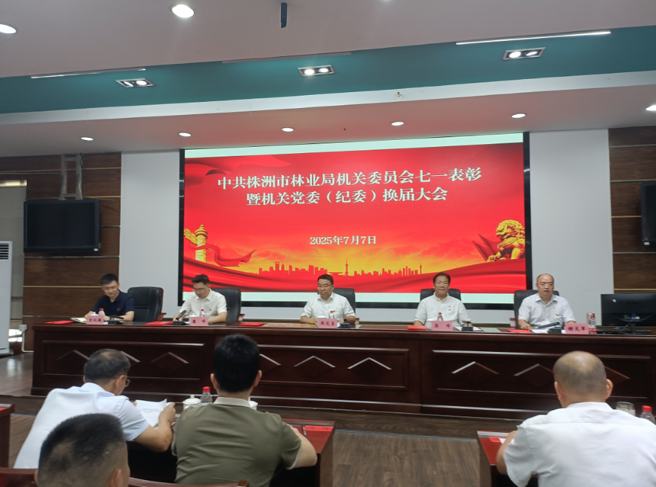 弘扬伟大建党精神 凝聚奋进力量——  株洲市林业局召开“七一”表彰大会暨机关党委（纪委）换届大会