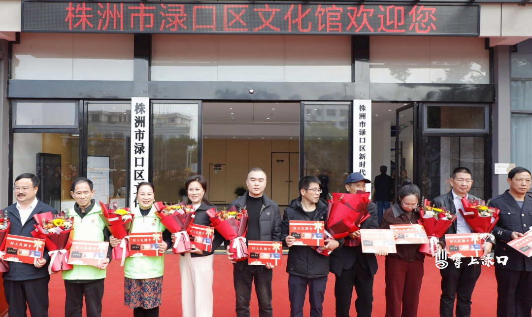 渌口区新时代文明实践中心与区文化馆正式揭牌 同步颁发“好人礼遇卡”礼遇道德模范